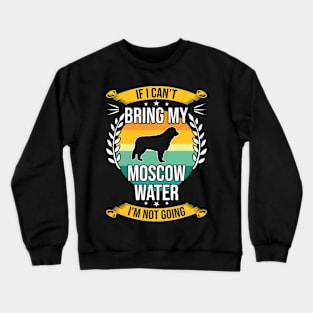 If I Can't Bring My Moscow Water Funny Dog Lover Gift Crewneck Sweatshirt